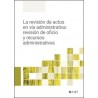 La revisión de actos en vía administrativa: revisión de oficio y recursos administrativos