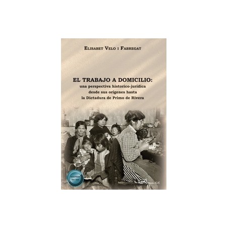 El trabajo a domicilio 'una perspectiva histórico-jurídica desde sus orígenes hasta la Dictadura de Primo de Rivera'