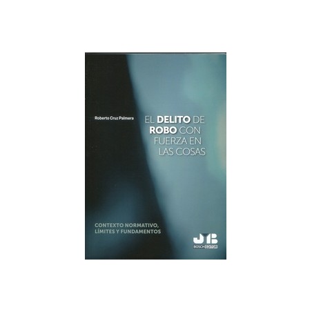 El delito de robo con fuerza en las cosas 'Contexto normativo, límites y fundamentos'
