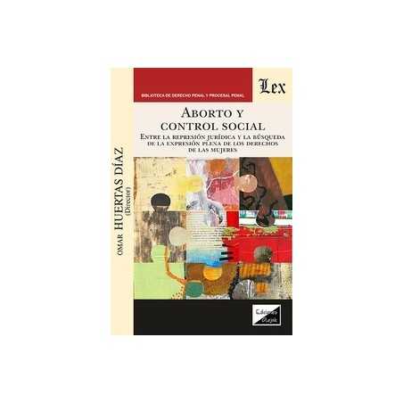 Aborto y control social 'entre la represión jurídica y la búsqueda de la expresión plena de los derechos de las mujeres'