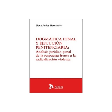 Dogmática Penal y Ejecución Penitenciaria 'Análisis Jurídico-Penal de la Respuesta Frente a la Radicalización de la Violenta.'