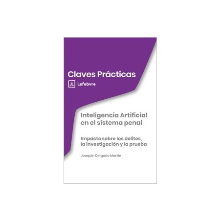 Claves Prácticas Inteligencia Artificial en el Sistema Penal 'Impacto sobre los Delitos, la Investigación y la Prueba'