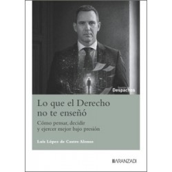Lo que el Derecho no te enseñó 'Cómo pensar, decidir y ejercer mejor bajo presión'